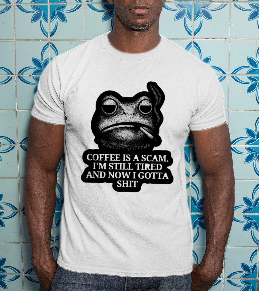 Burrito Meltdown Smoking Frog Coffee Is A Scam I'm Still Tired And Now I Gotta Shit T-Shirt