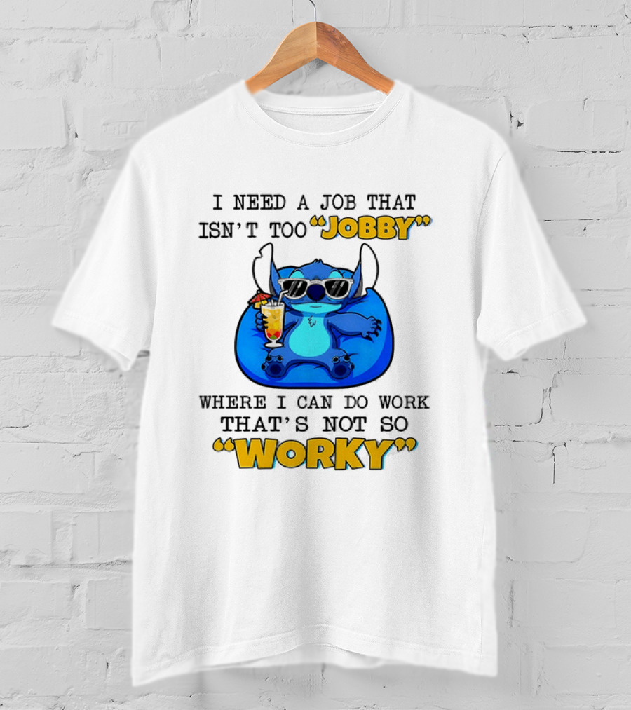 Stitch Lilo And Stitch I Need A Job That Isn't Too Jobby Where I Can Do Work That's Not So Worky T-Shirt