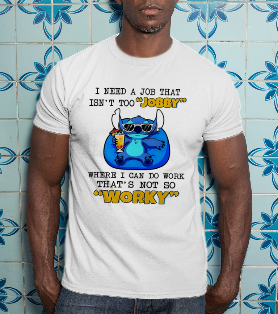 Stitch Lilo And Stitch I Need A Job That Isn't Too Jobby Where I Can Do Work That's Not So Worky T-Shirt
