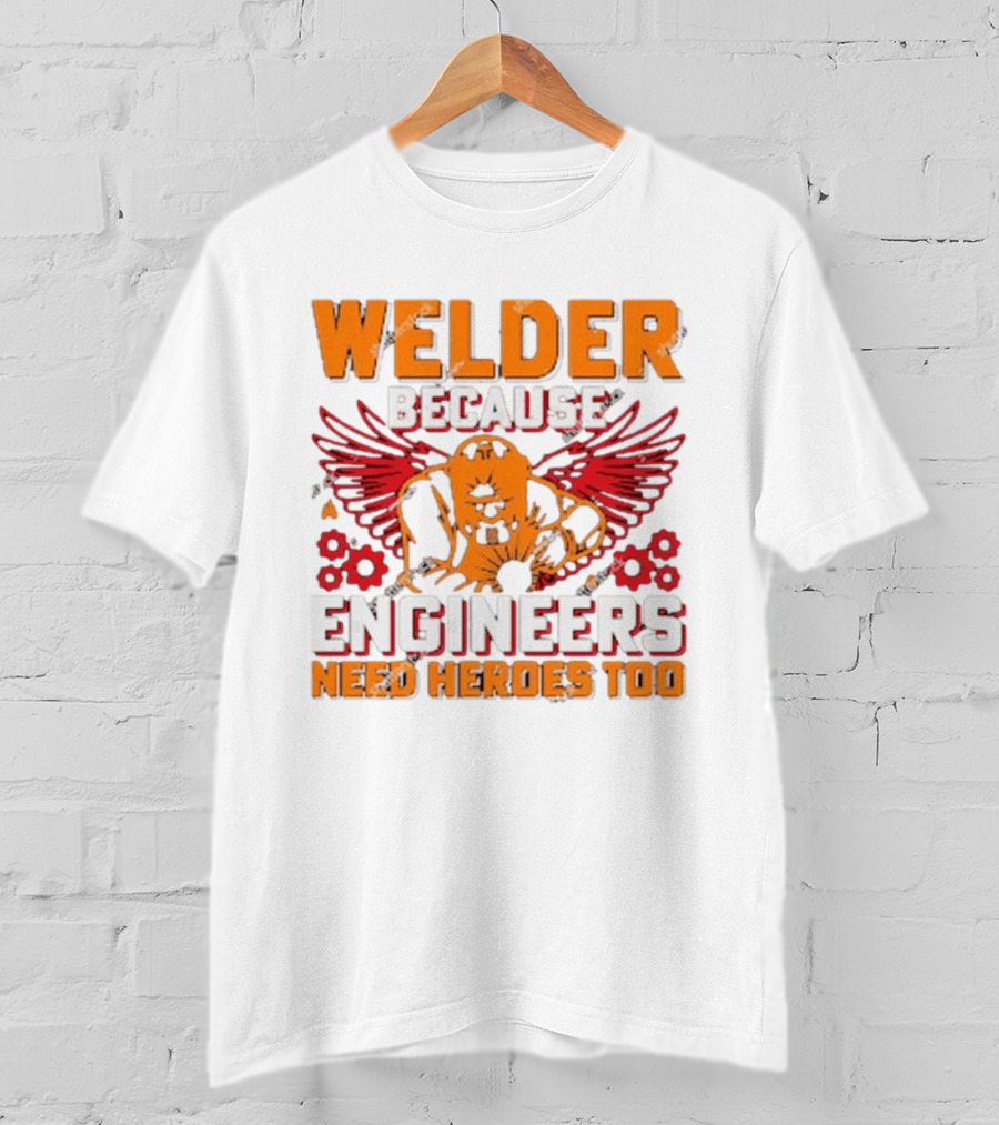 Welder Because Engineers Need Heroes Too Wings Gears And Flames T-Shirt