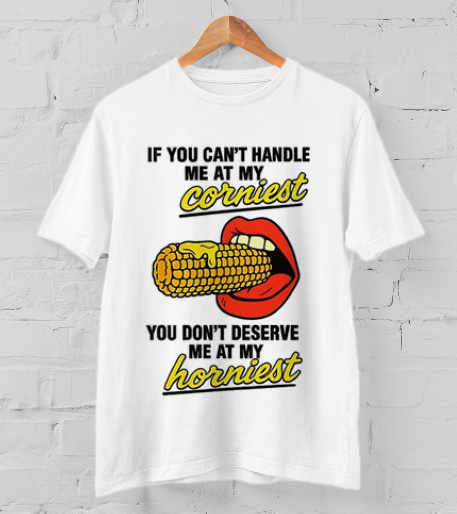 If You Can't Handle Me At My Corniest You Don't Deserve Me At My Horniest Corn Mouth Eating T-Shirt
