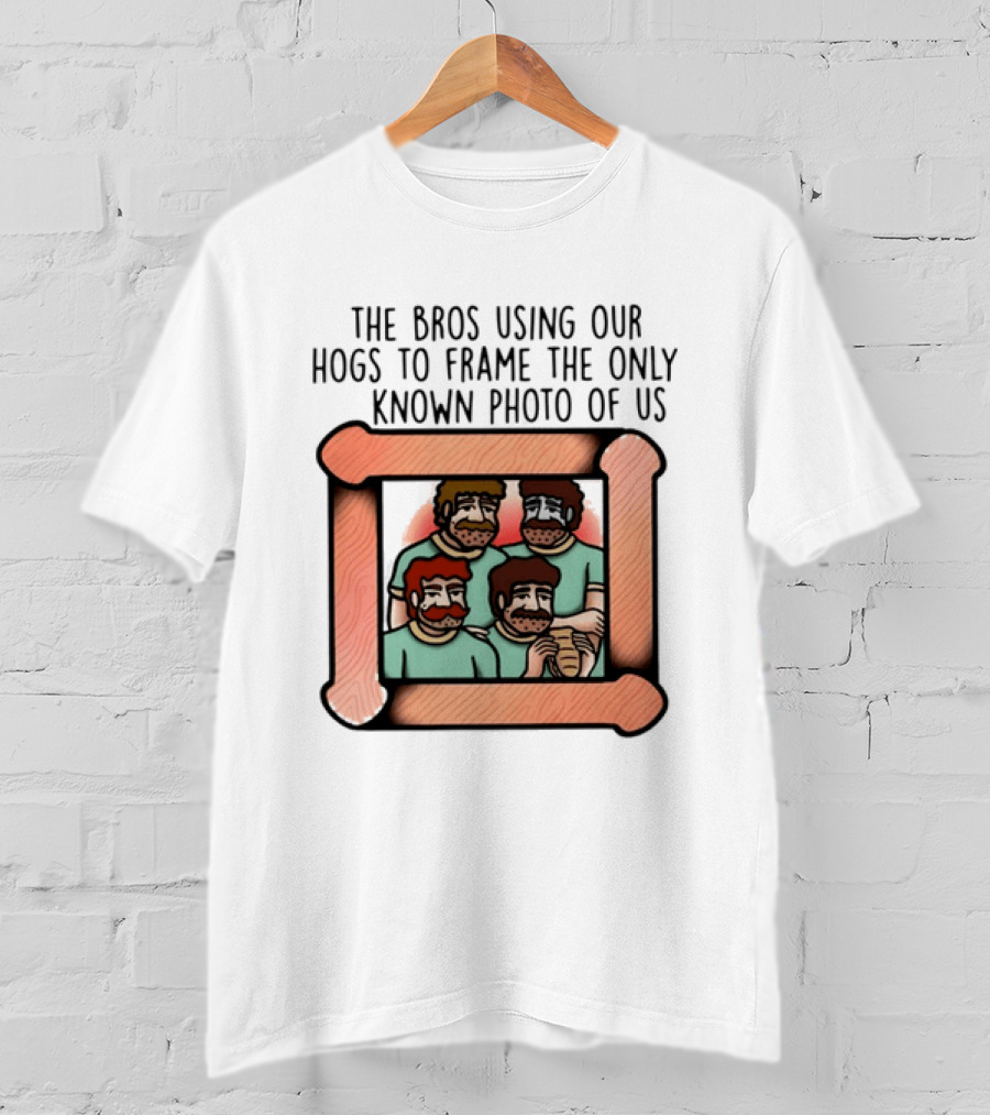 The Bros Using Our Hogs To Frame The Only Known Photo Of Us T-Shirt