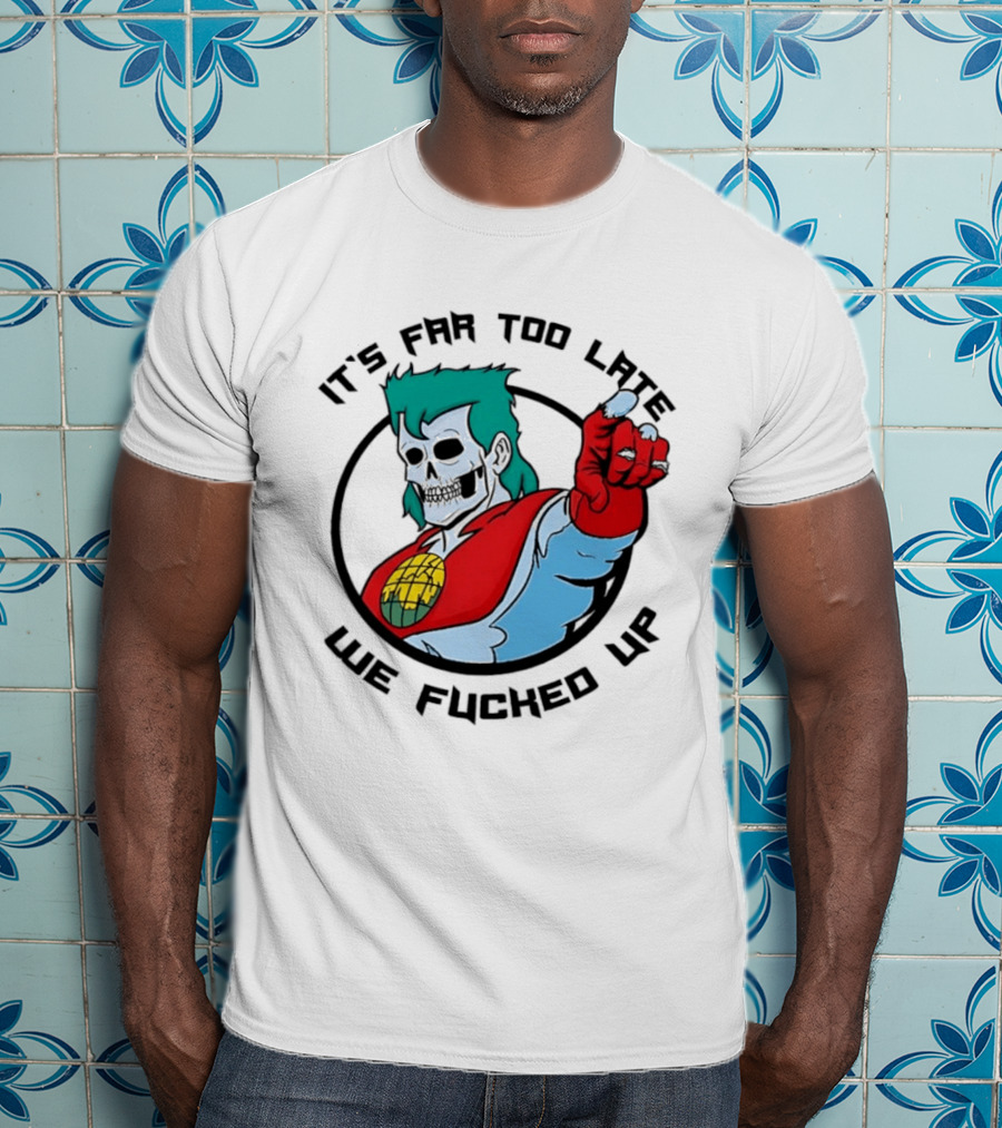 It's Far Too Late We Fucked Up Captain Planet Skeletal T-Shirt