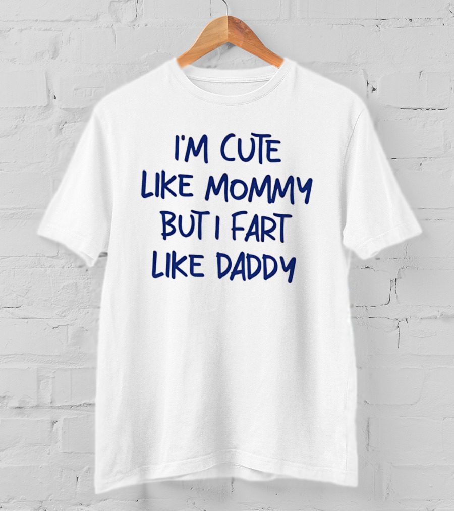 I'm Cute Like Mommy But I Fart Like Daddy T-Shirt