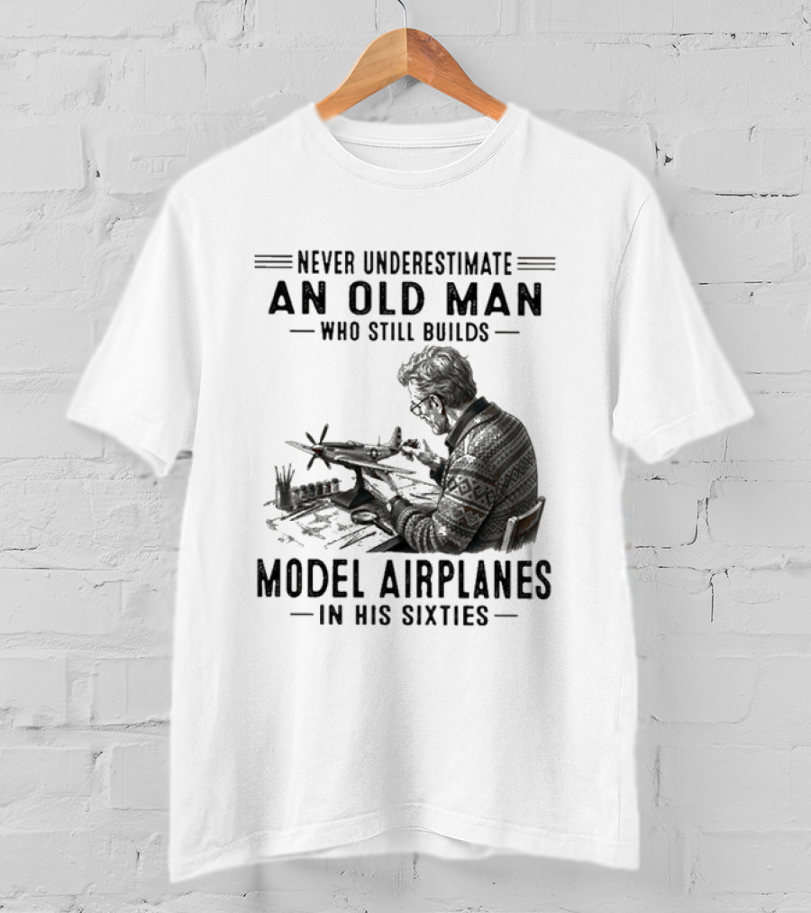 Never Underestimate An Old Man Who Still Builds Model Airplanes In His Sixties T-Shirt