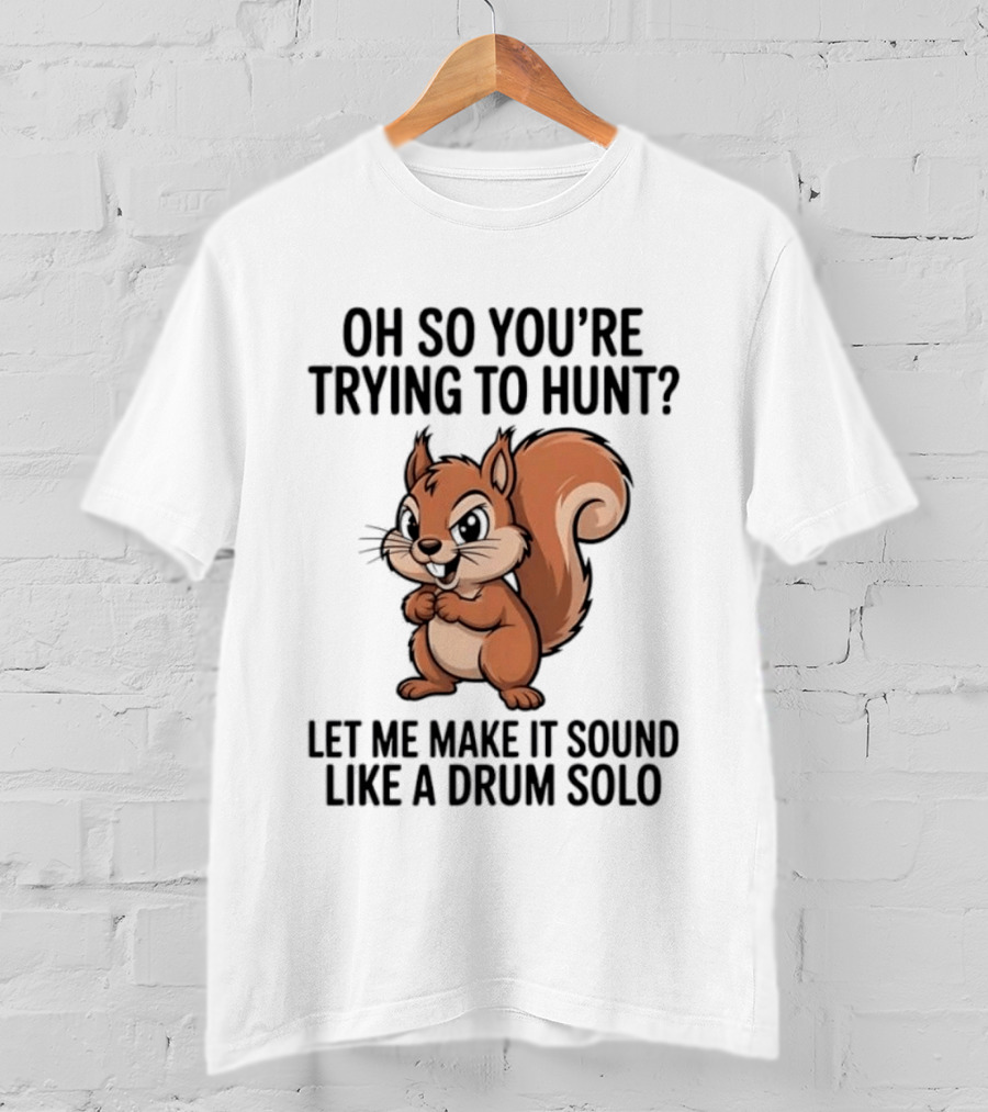 Oh So You're Trying To Hunt Let Me Make It Sound Like A Drum Solo Squirrel T-Shirt