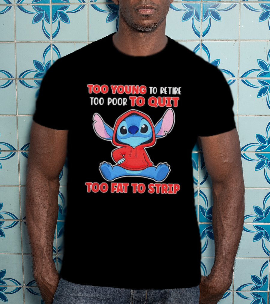 Stitch Too Young To Retire Too Poor To Quit Too Fat To Strip T-Shirt