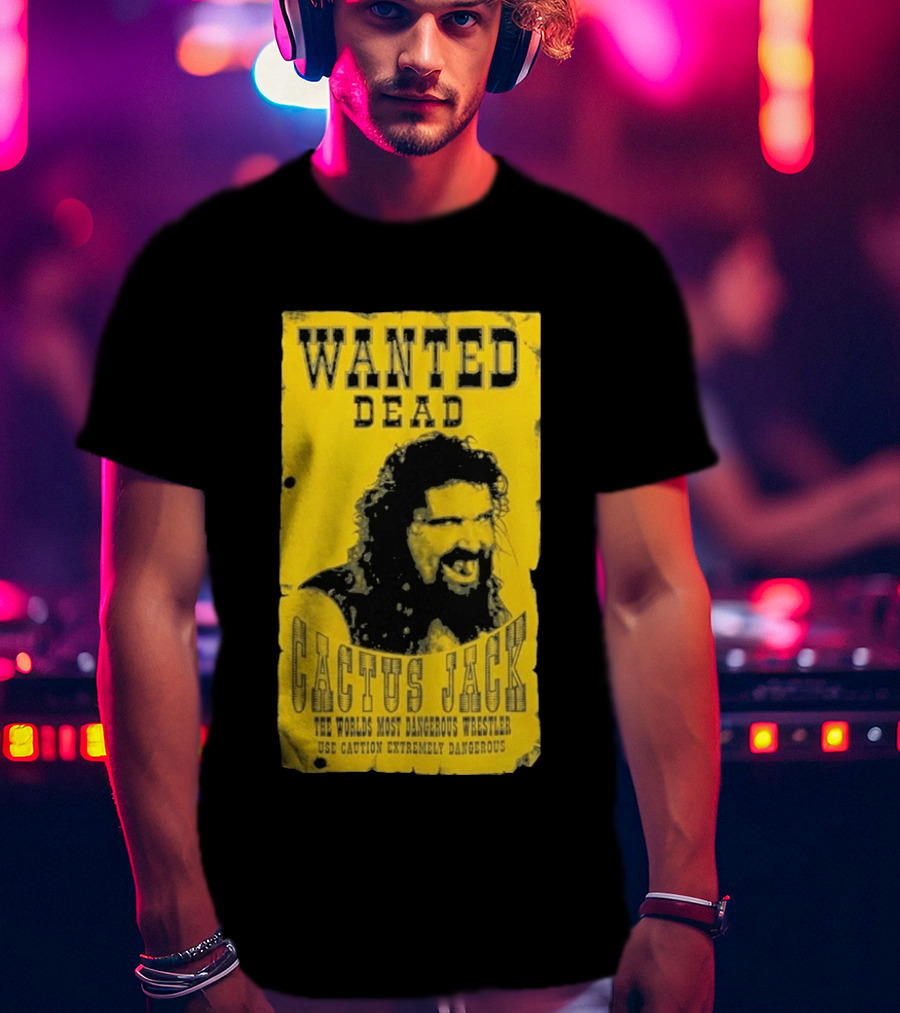 Wanted Dead Cactus Jack The Worlds Most Dangerous Wrestler Use Caution Extremely Dangerous T-Shirt