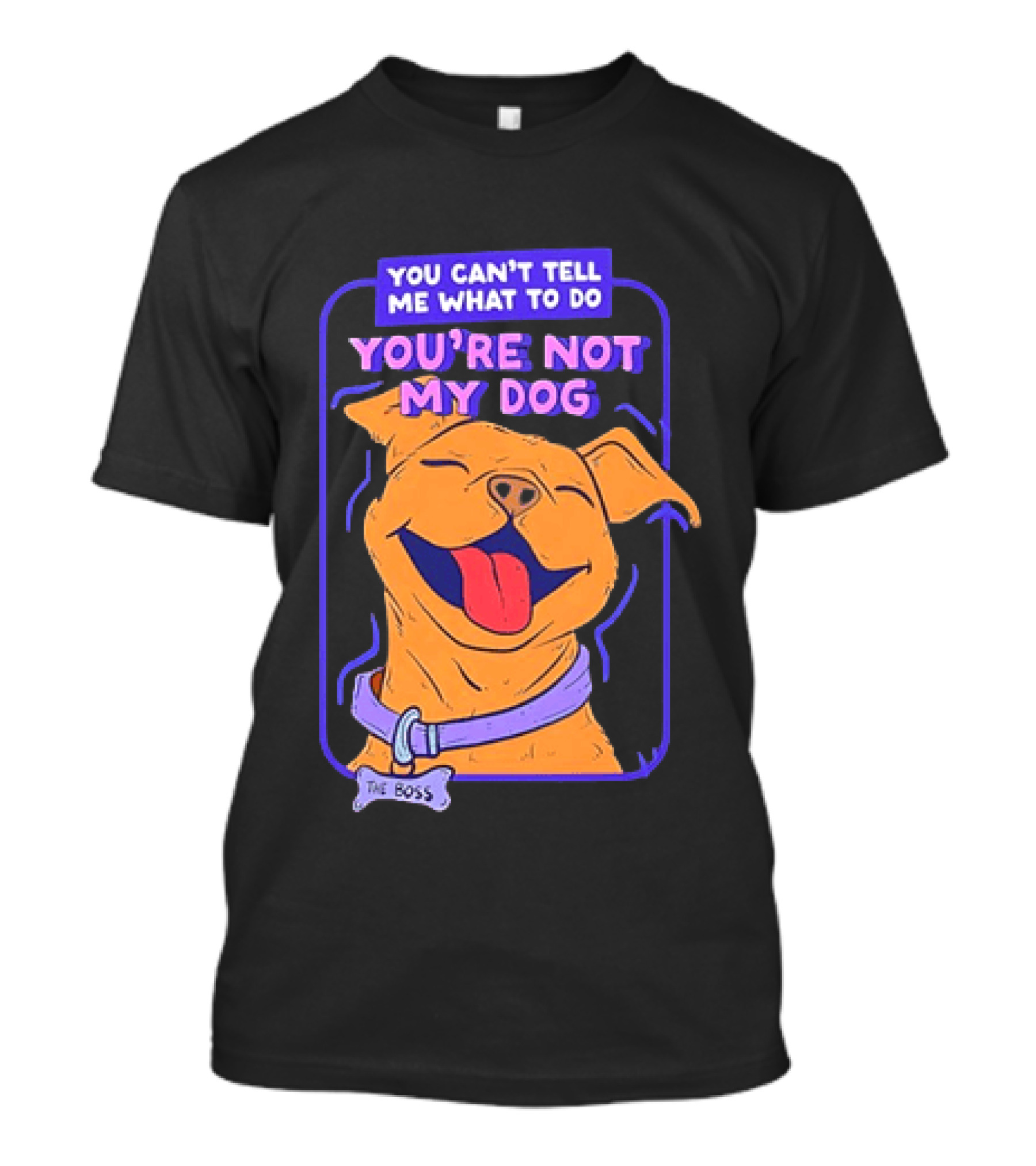 You Can't Tell Me What To Do You're Not My Dog The Boss Dog Smiling T-Shirt