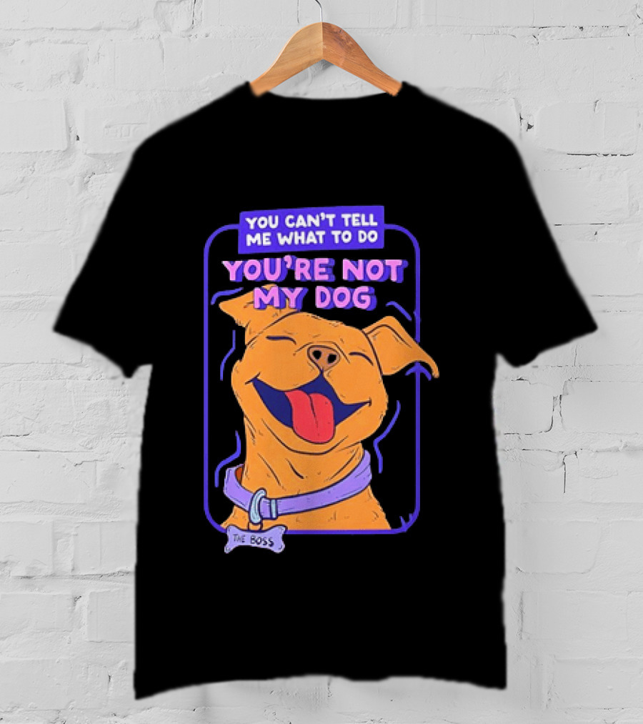 You Can't Tell Me What To Do You're Not My Dog The Boss Dog Smiling T-Shirt