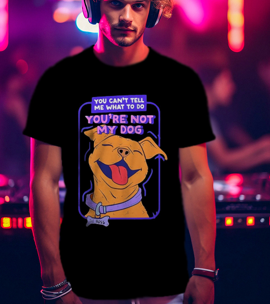 You Can't Tell Me What To Do You're Not My Dog The Boss Dog Smiling T-Shirt