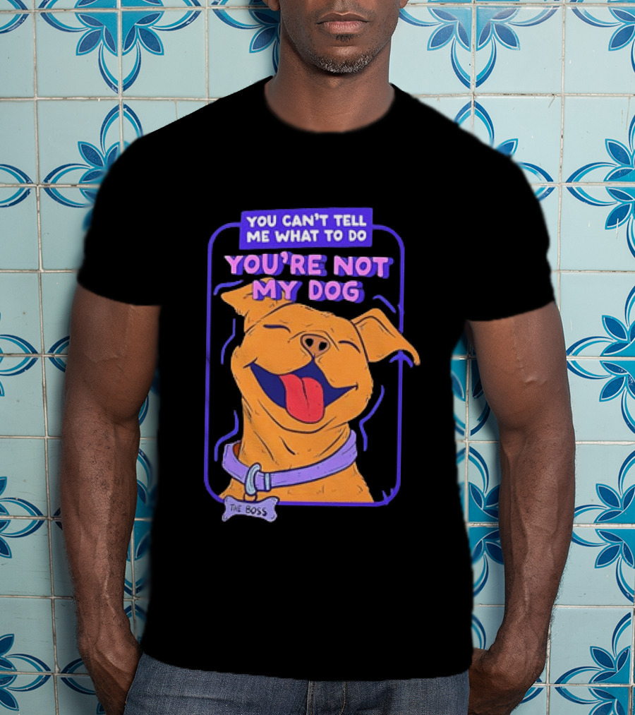 You Can't Tell Me What To Do You're Not My Dog The Boss Dog Smiling T-Shirt