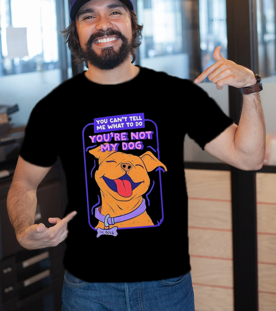 You Can't Tell Me What To Do You're Not My Dog The Boss Dog Smiling T-Shirt