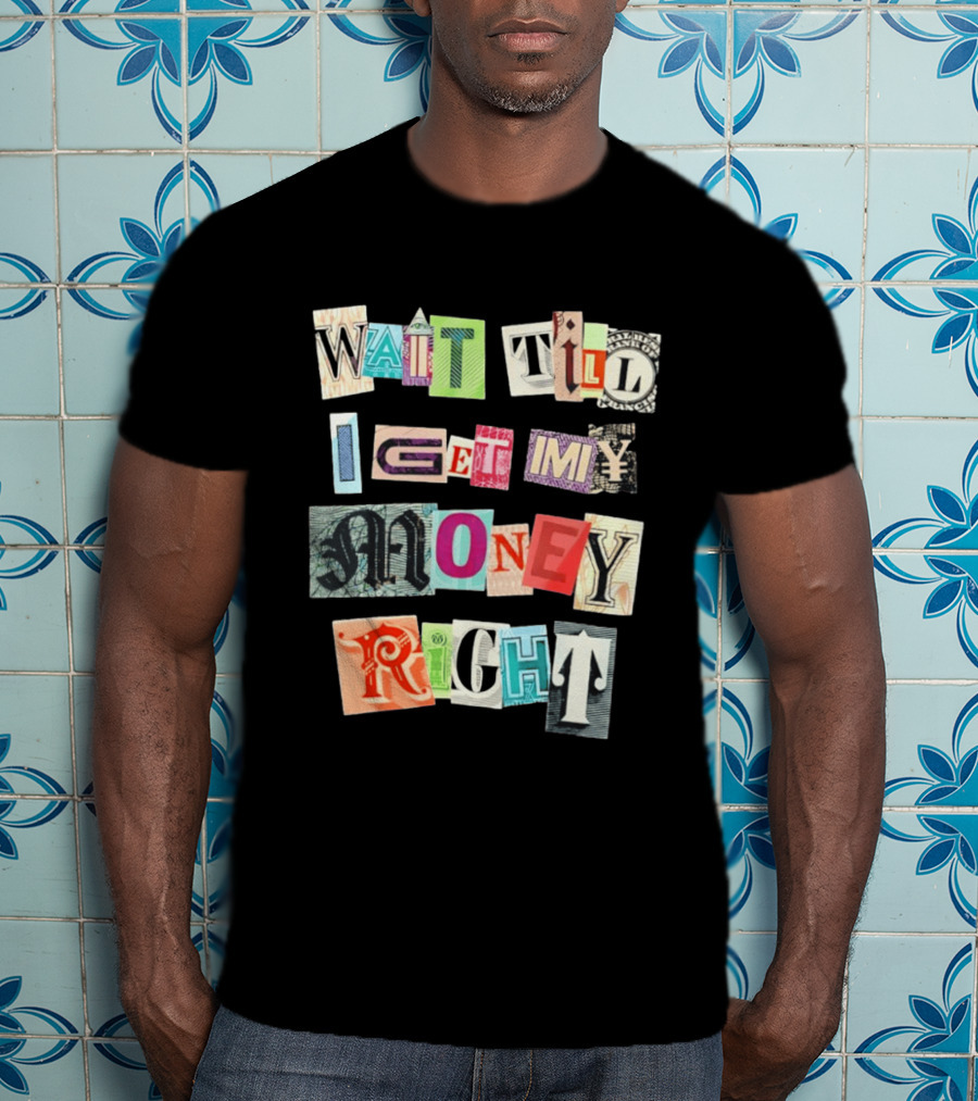 Wait Till I Get My Money Right Ransom Note T-Shirt