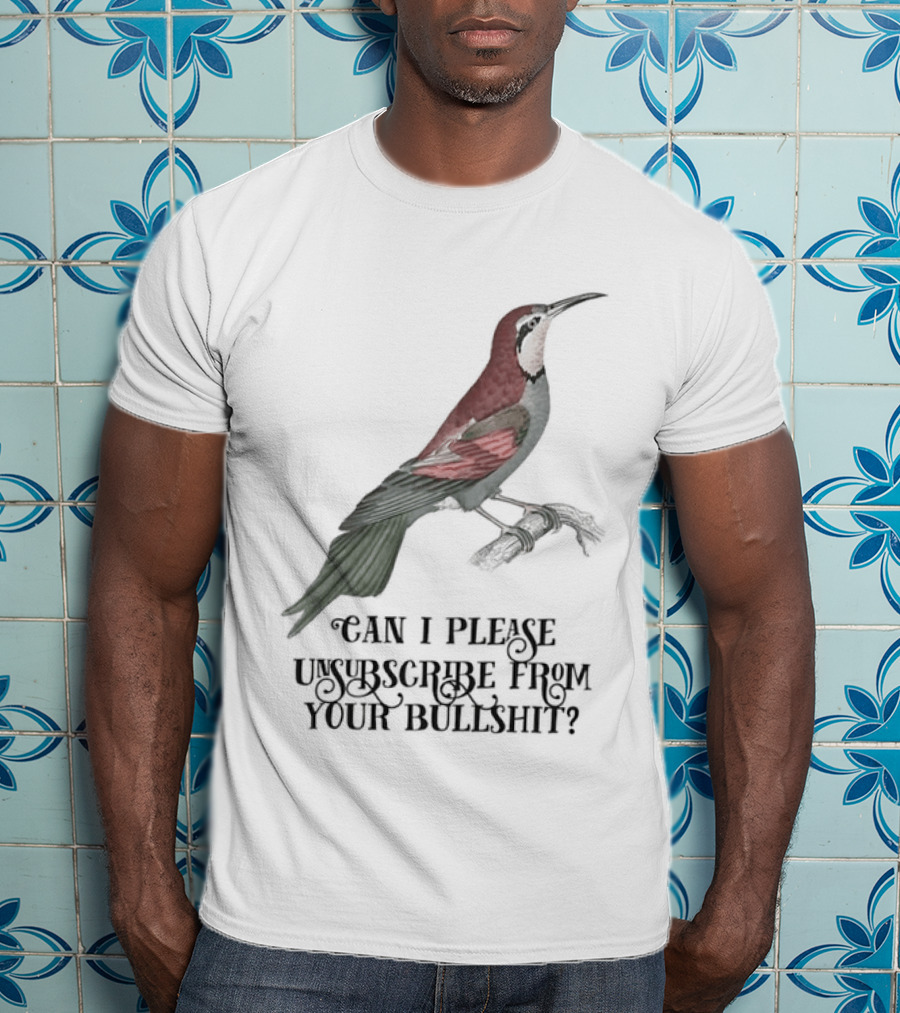 Can I Please Unsubscribe From Your Bullshit Bird T-Shirt