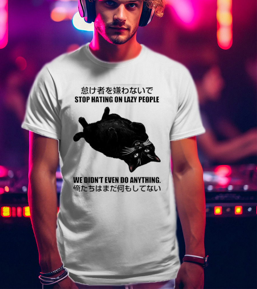 Stop Hating On Lazy People We Didn't Even Do Anything Black Cat Lying Down T-Shirt