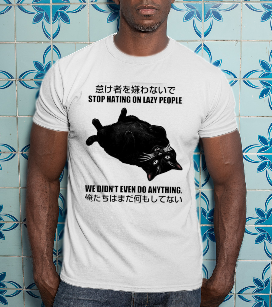 Stop Hating On Lazy People We Didn't Even Do Anything Black Cat Lying Down T-Shirt