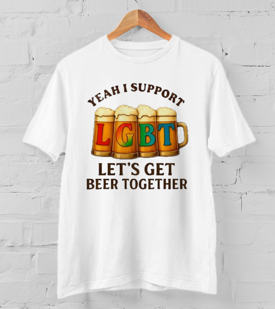 Yeah I Support LGBT Let's Get Beer Together T-Shirt