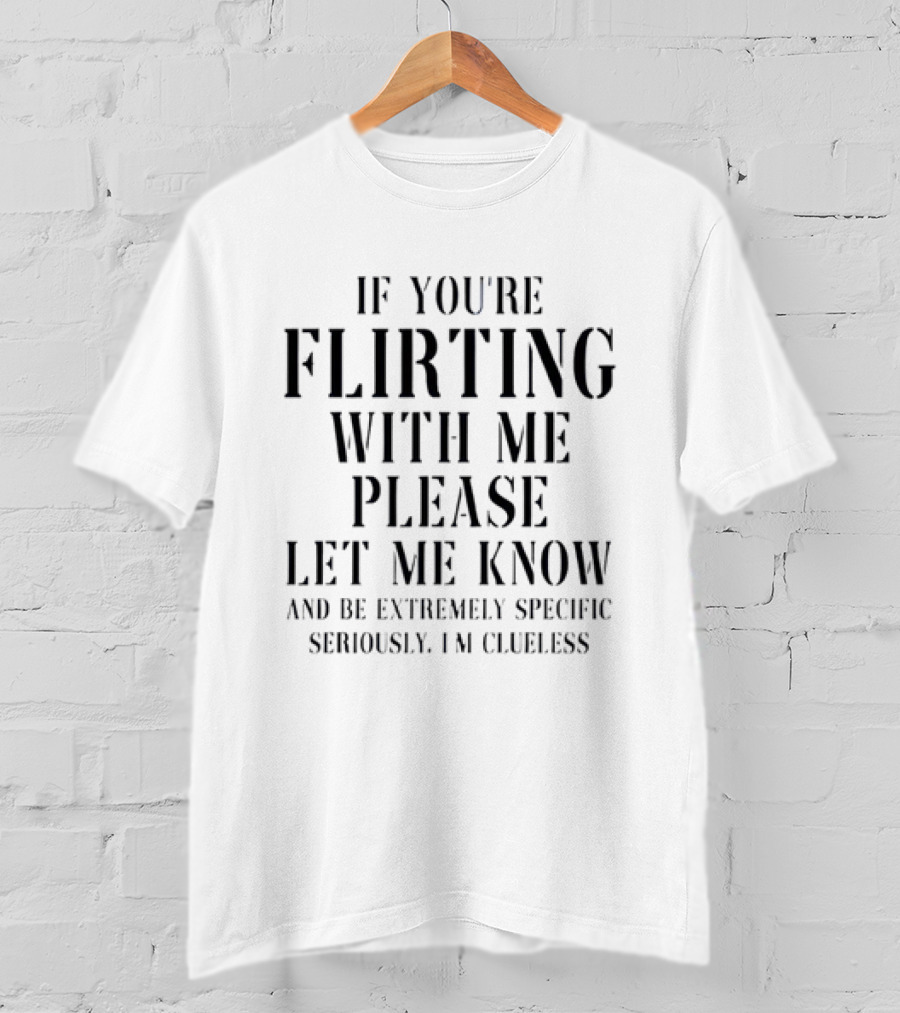 If You're Flirting With Me Please Let Me Know And Be Extremely Specific Seriously I'm Clueless T-Shirt