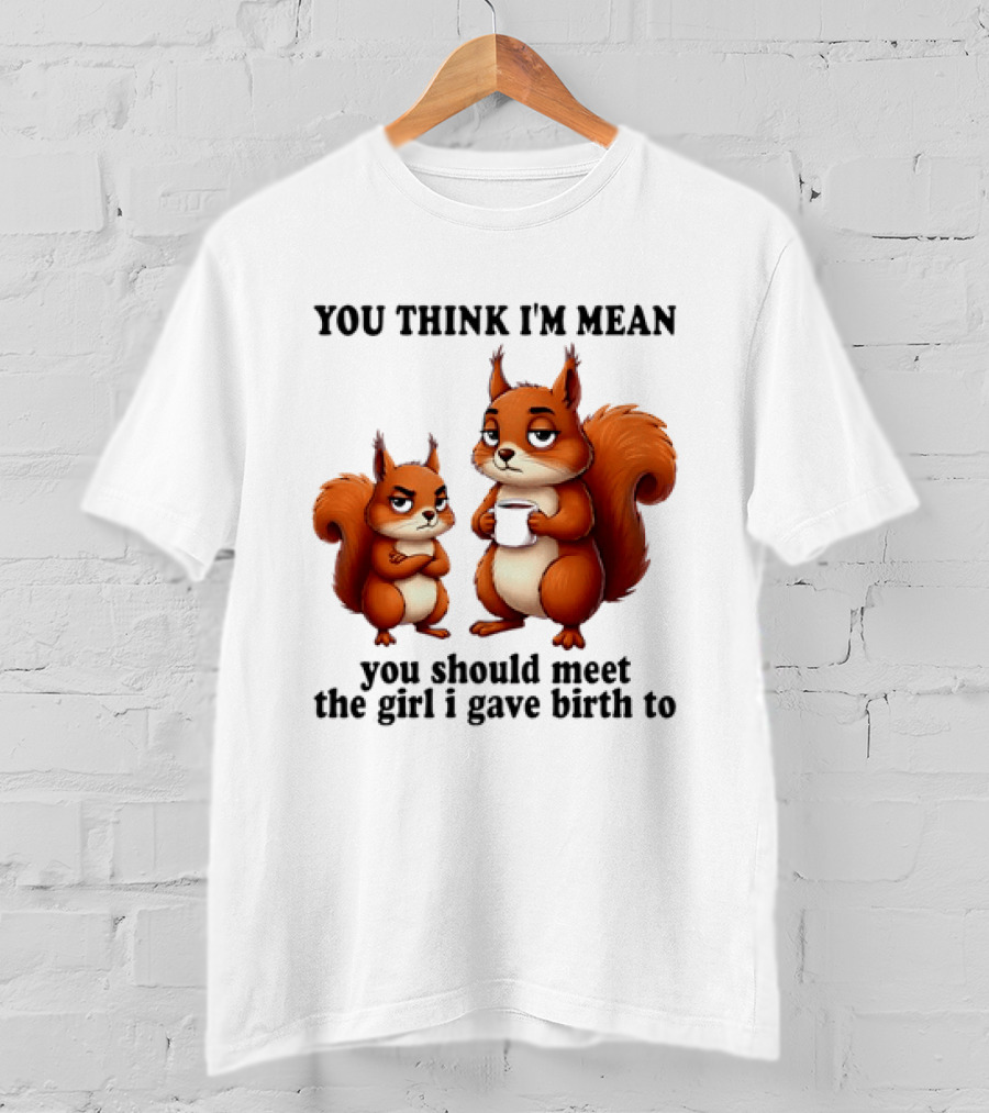 You Think I'm Mean You Should Meet The Girl I Gave Birth To Squirrels T-Shirt