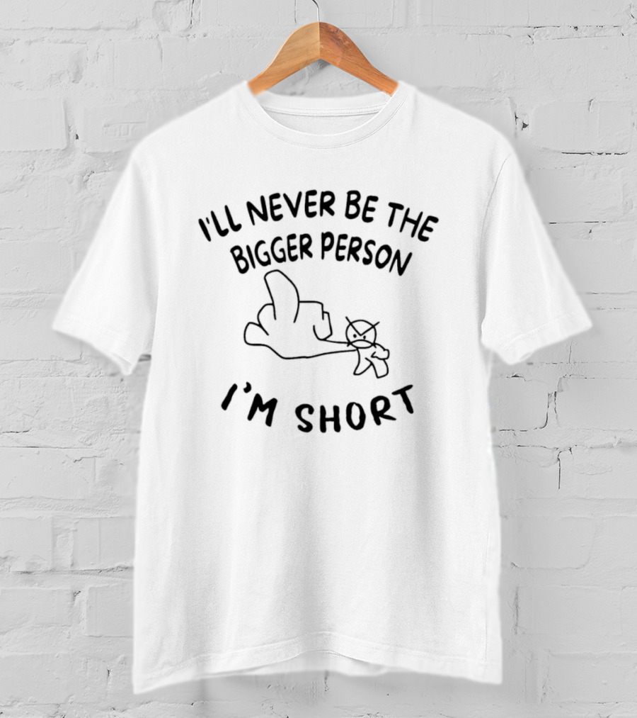 Rude Sarcastic I'll Never Be The Bigger Person I'm Short T-Shirt