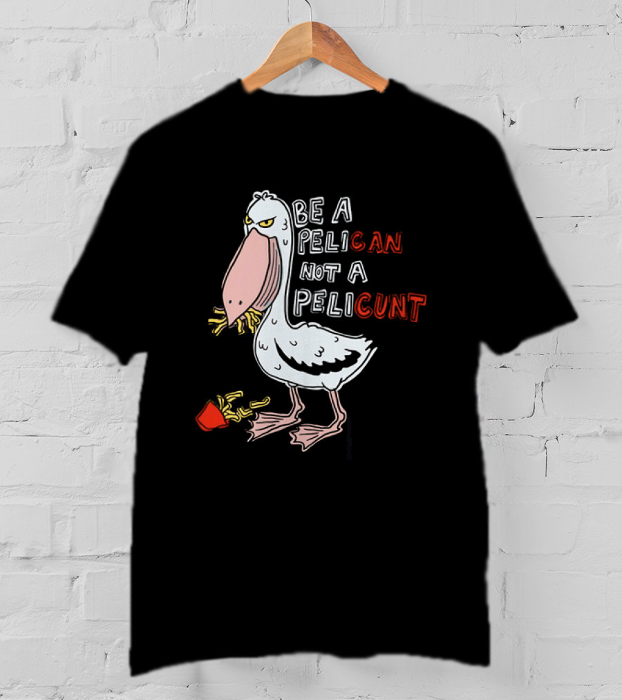 Bird Eating Fries Be A Pelican Not A Pelicunt T-Shirt
