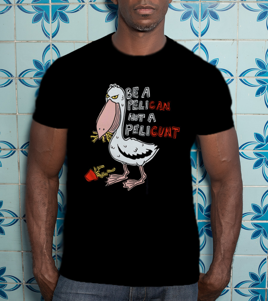 Bird Eating Fries Be A Pelican Not A Pelicunt T-Shirt