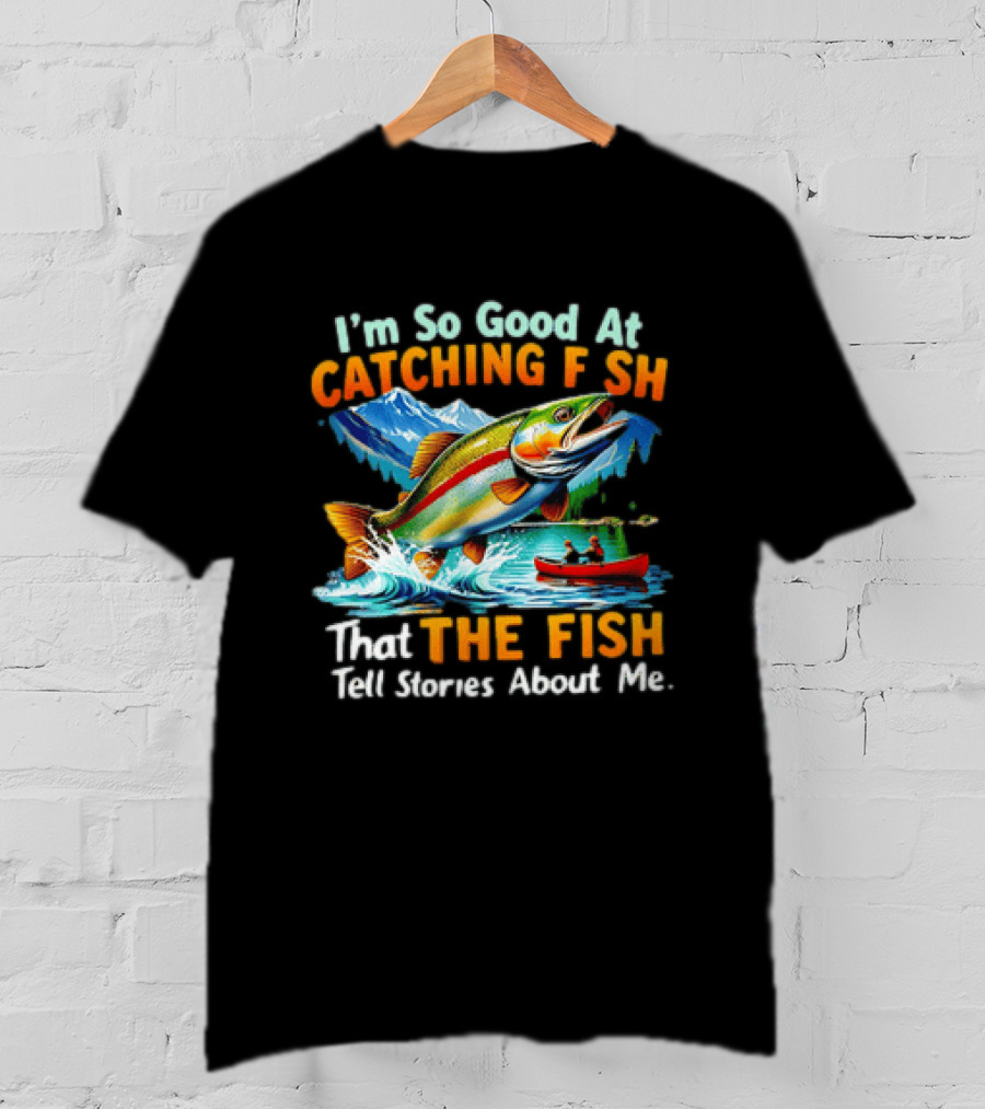 I'm So Good At Catching Fish That The Fish Tell Stories About Me Fishing Adventure With Trout And Canoe T-Shirt