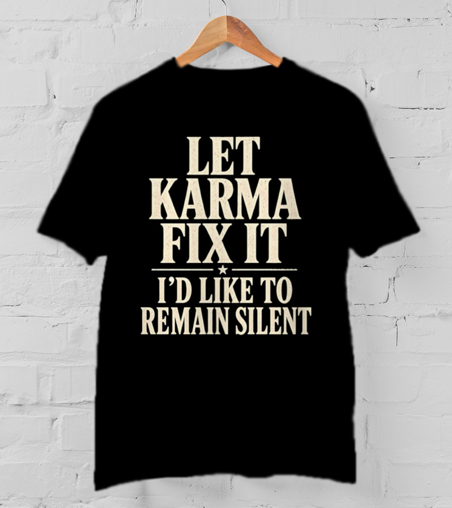 Let Karma Fix It I'd Like To Remain Silent T-Shirt