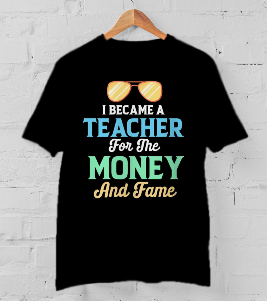 I Became A Teacher For The Money And Fame Funny Sunglasses T-Shirt