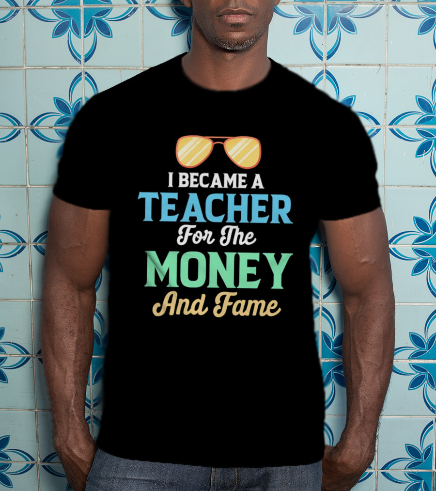 I Became A Teacher For The Money And Fame Funny Sunglasses T-Shirt