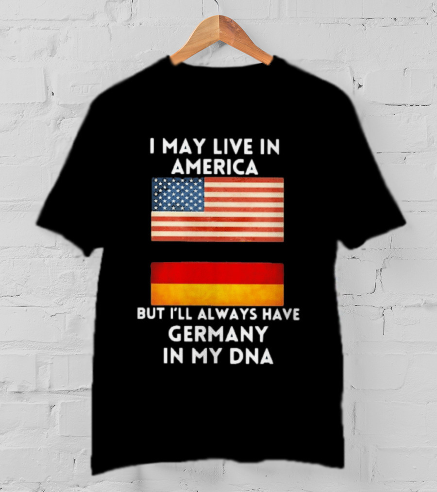 May Live In America Always Have Germany In My DNA American German Flags T-Shirt