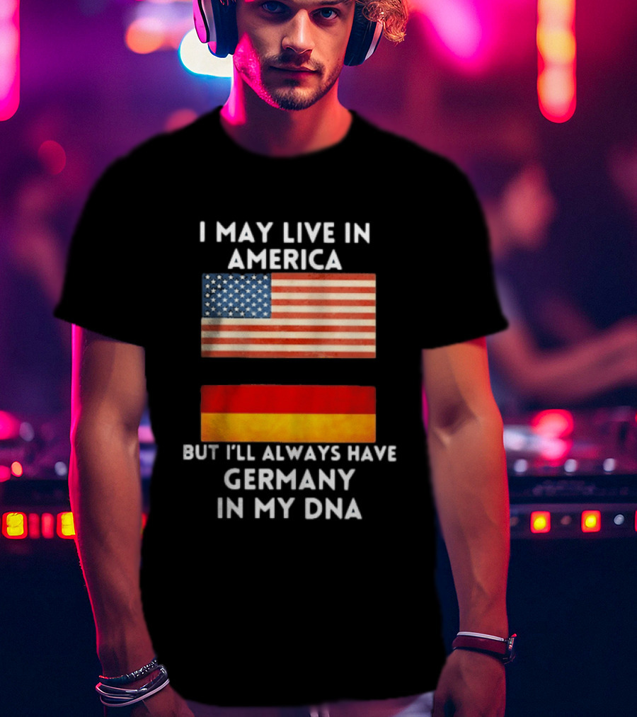 May Live In America Always Have Germany In My DNA American German Flags T-Shirt