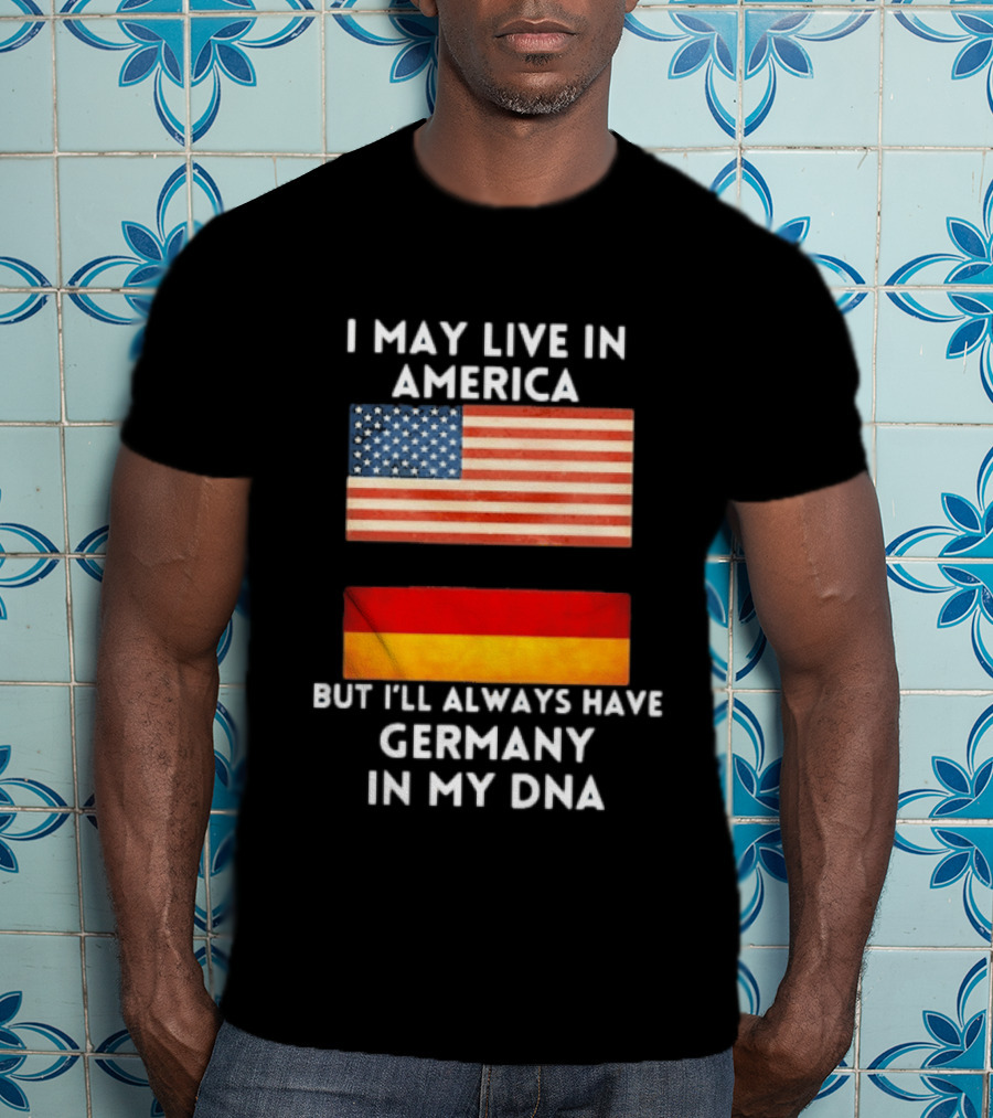 May Live In America Always Have Germany In My DNA American German Flags T-Shirt