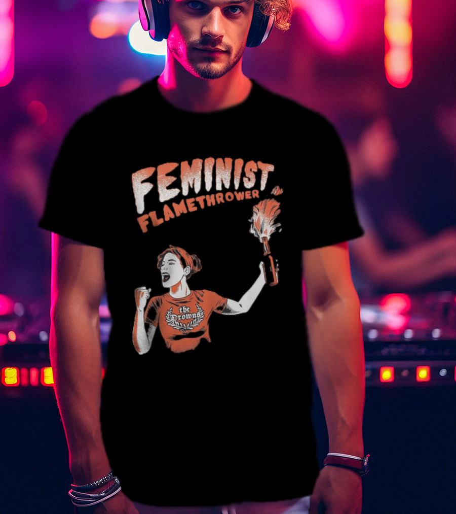 The Drowns Feminist Flamethrower Punk Rock Bold Empowerment T-Shirt
