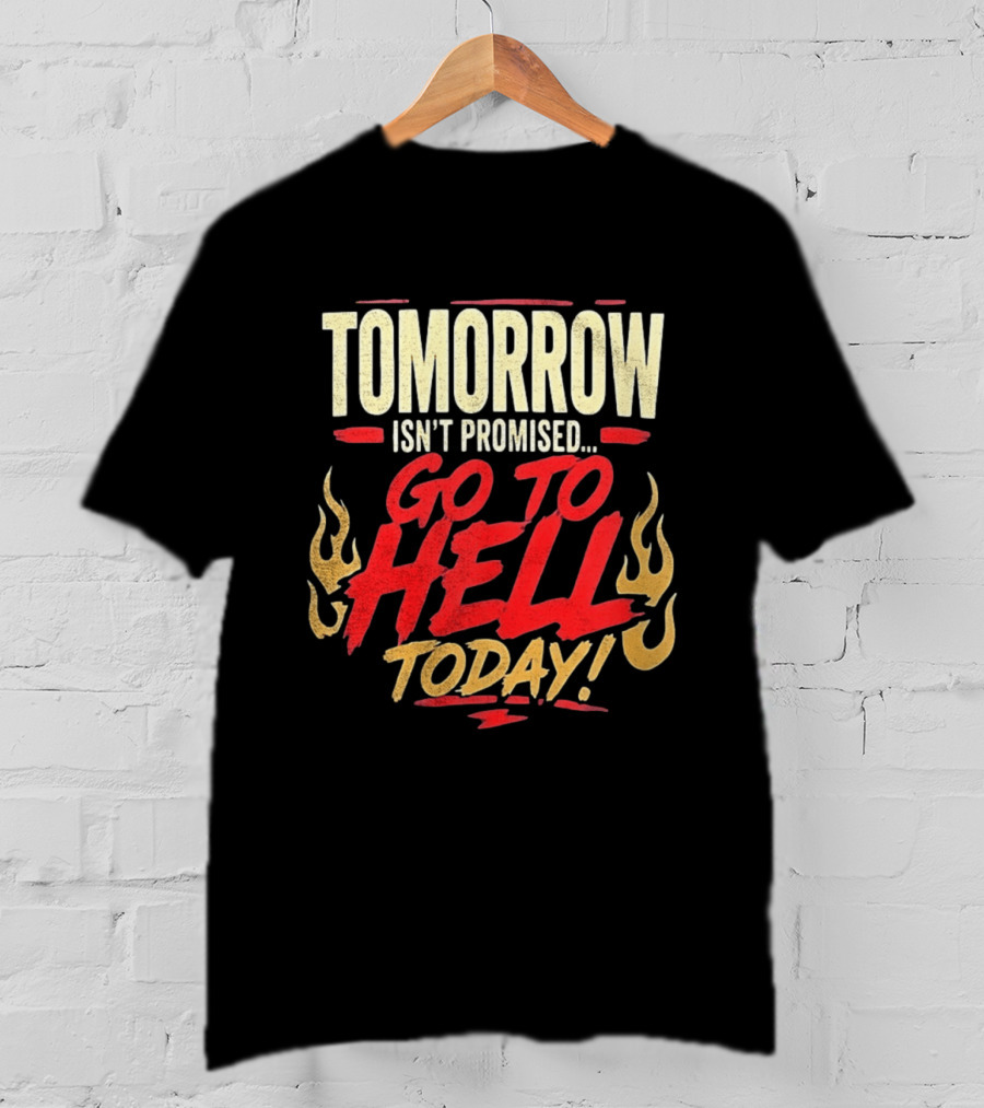 Tomorrow Isn't Promised Go To Hell Today Fiery Flames T-Shirt