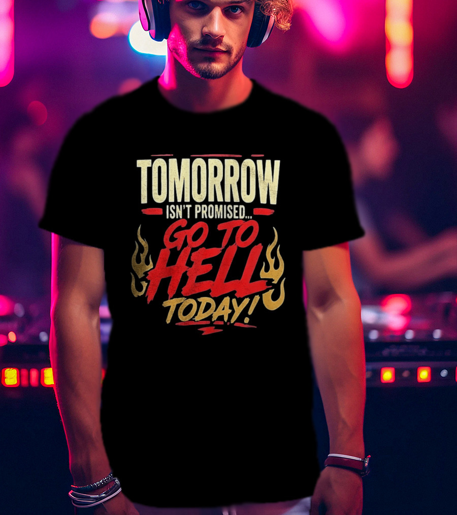 Tomorrow Isn't Promised Go To Hell Today Fiery Flames T-Shirt