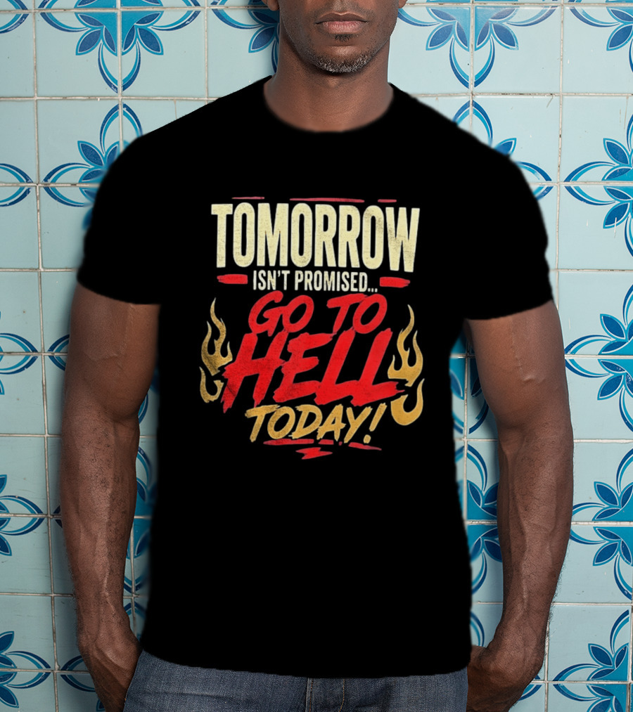 Tomorrow Isn't Promised Go To Hell Today Fiery Flames T-Shirt