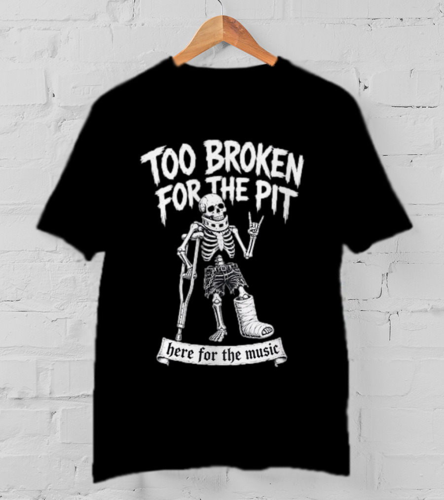 Too Broken For The Pit Skeleton Crutch Cast Here For The Music T-Shirt