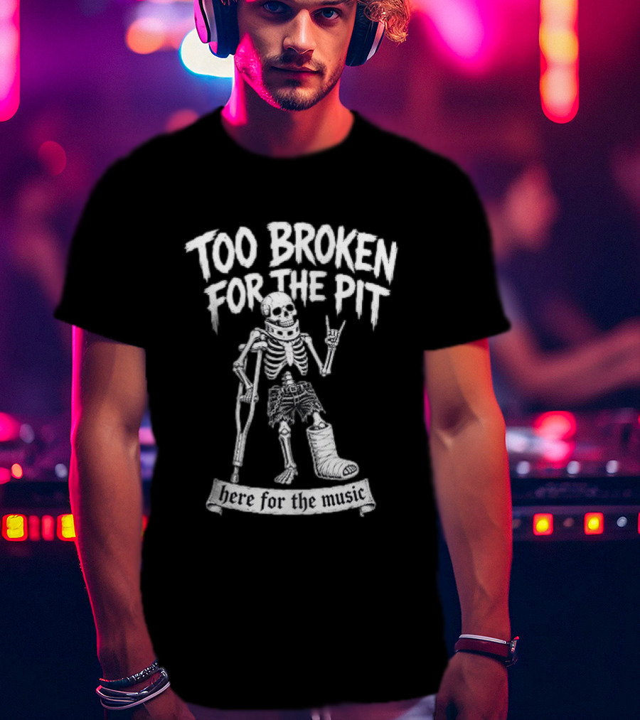 Too Broken For The Pit Skeleton Crutch Cast Here For The Music T-Shirt