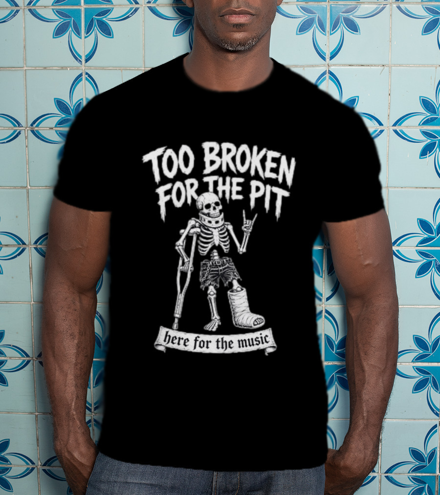 Too Broken For The Pit Skeleton Crutch Cast Here For The Music T-Shirt