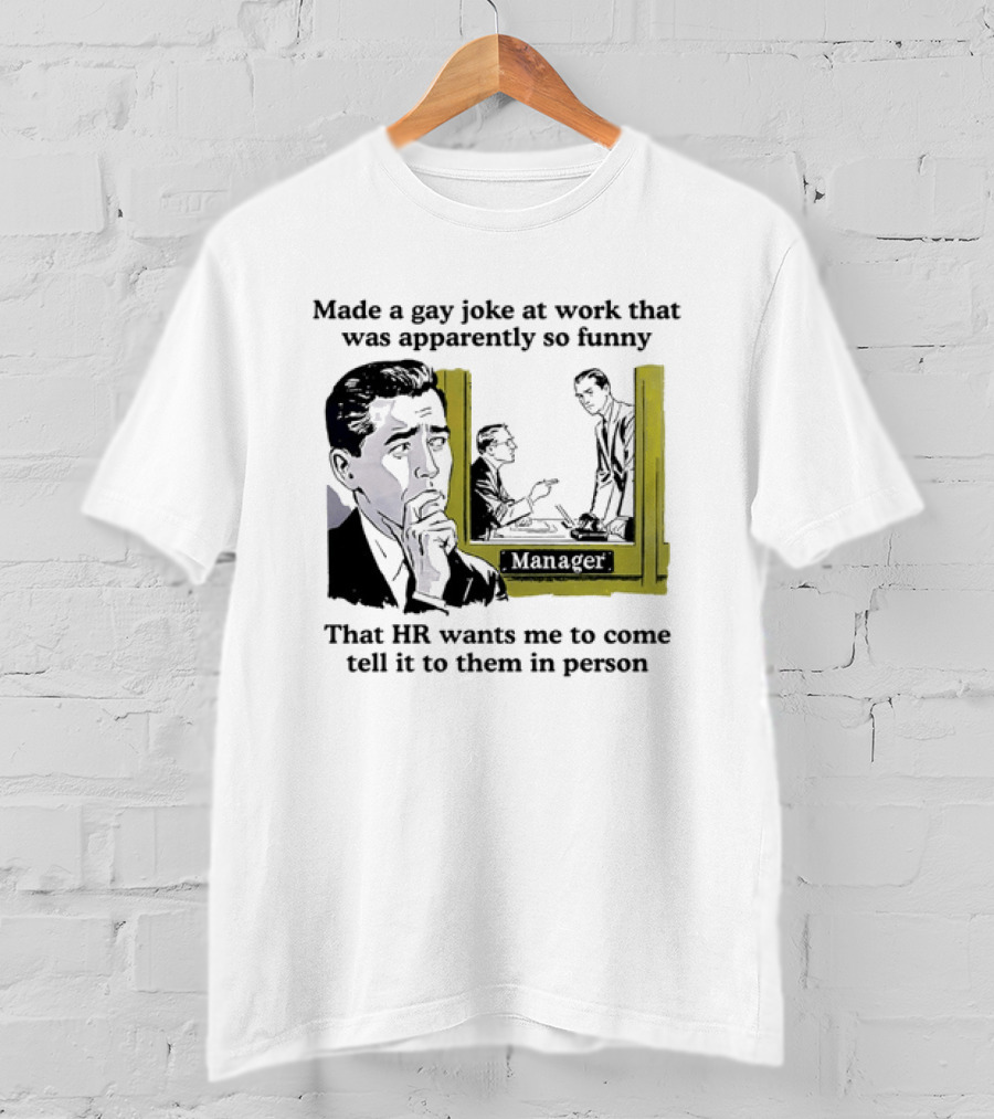Made A Gay Joke At Work Apparently So Funny That HR Wants Me To Come Tell It To Them In Person T-Shirt