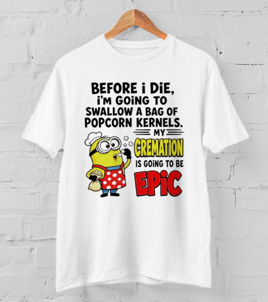 Minion Before I Die Swallow Popcorn Kernels My Cremation Epic T-Shirt