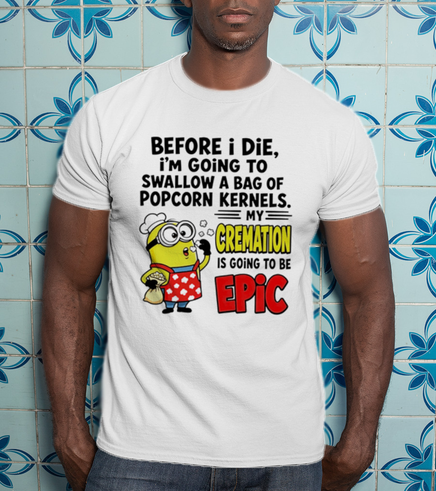 Minion Before I Die Swallow Popcorn Kernels My Cremation Epic T-Shirt