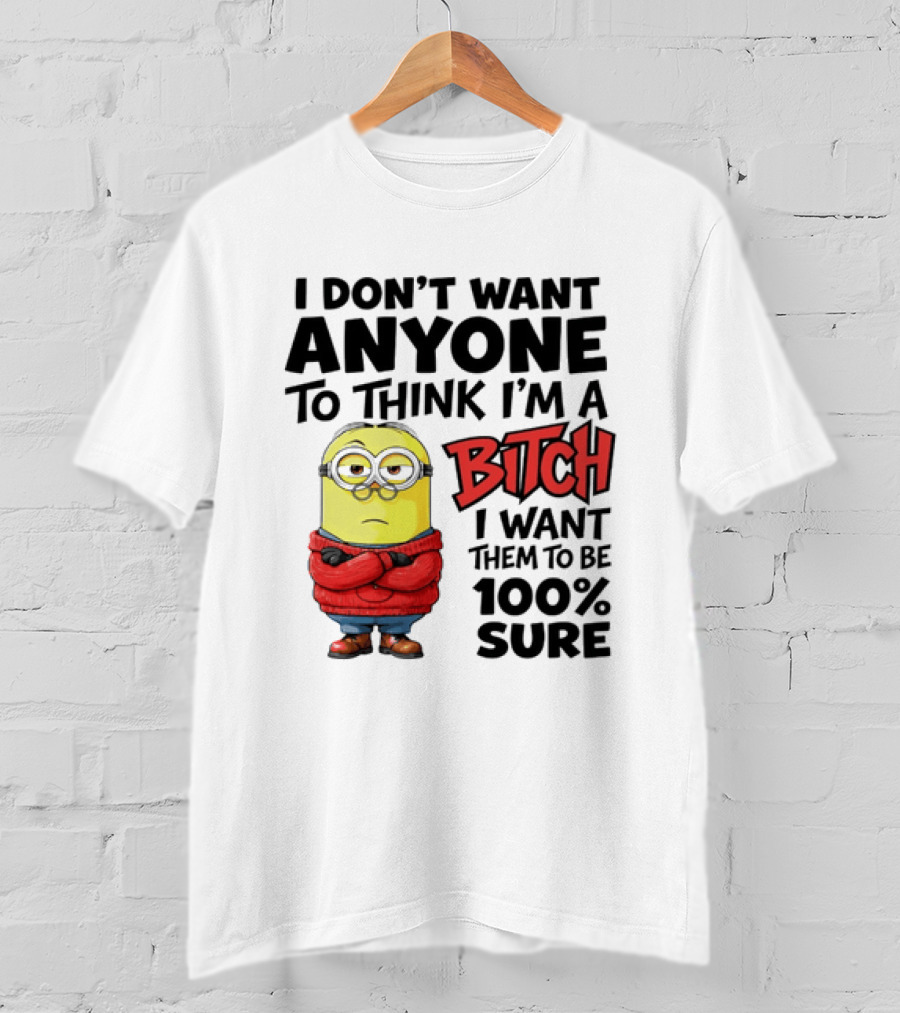 Minion I Don't Want Anyone To Think I'm A Bitch I Want Them To Be 100% Sure T-Shirt