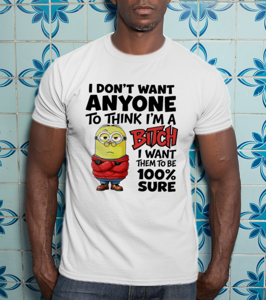 Minion I Don't Want Anyone To Think I'm A Bitch I Want Them To Be 100% Sure T-Shirt