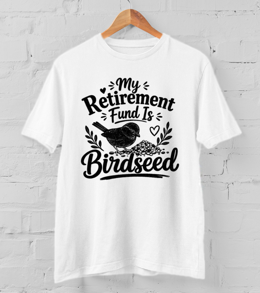 My Retirement Fund Is Birdseed Bird Silhouette With Hearts And Leaves T-Shirt