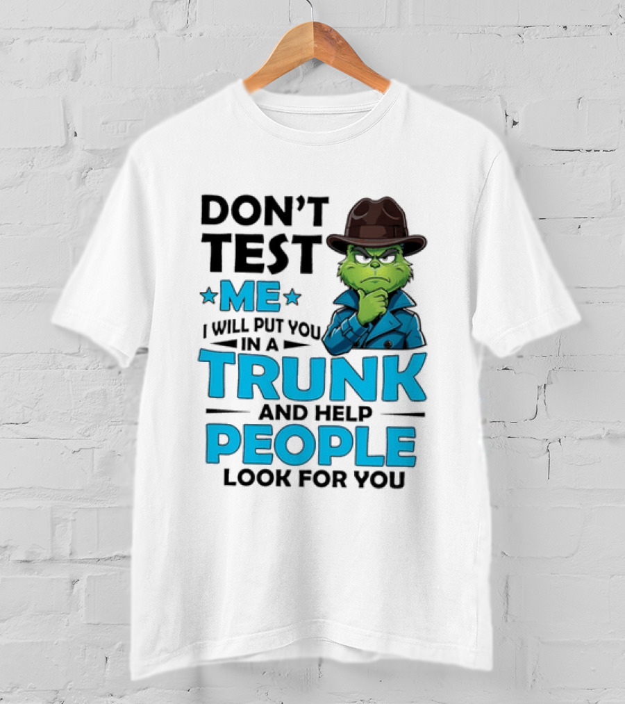Don't Test Me Grinch I Will Put You In A Trunk And Help People Look For You T-Shirt