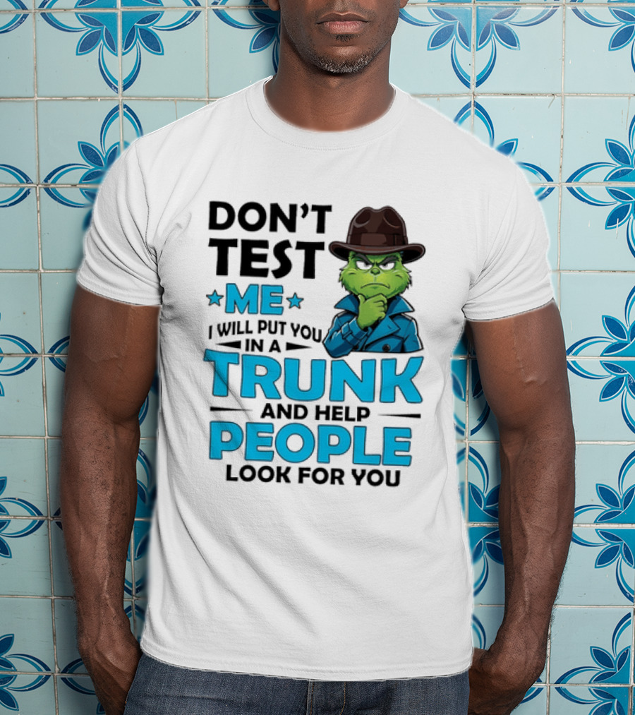 Don't Test Me Grinch I Will Put You In A Trunk And Help People Look For You T-Shirt