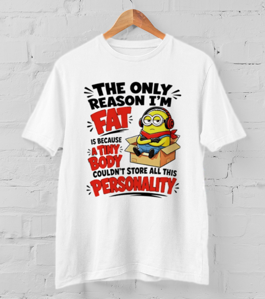 The Only Reason I'm Fat Is Because A Tiny Body Couldn't Store All This Personality Minion In Box T-Shirt